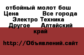 отбойный молот бош › Цена ­ 8 000 - Все города Электро-Техника » Другое   . Алтайский край